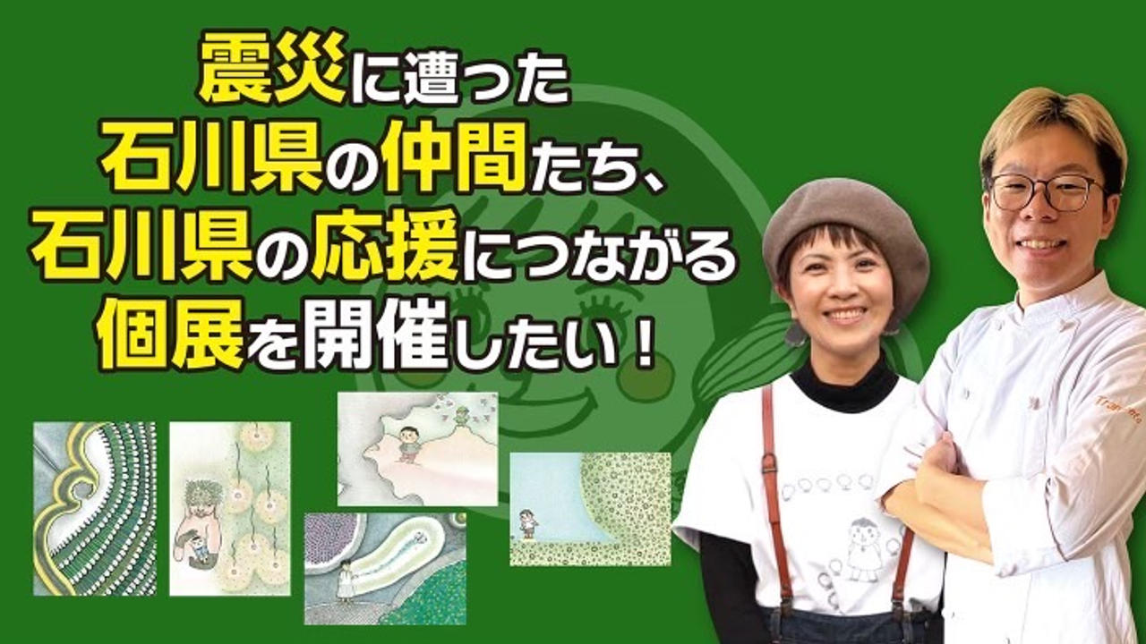 震災に遭った石川県の仲間たち、石川県の応援につながる個展を開催したい！